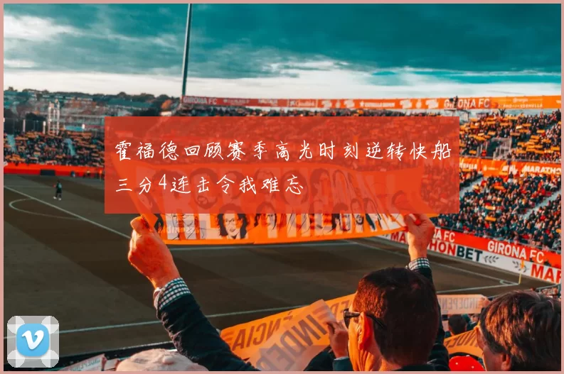 霍福德回顾赛季高光时刻逆转快船三分4连击令我难忘