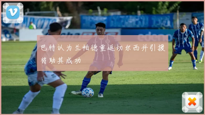 巴特认为兰帕德重返切尔西并引援将助其成功