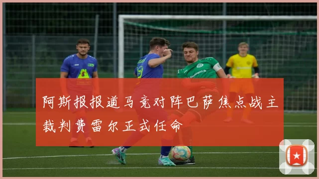 阿斯报报道马竞对阵巴萨焦点战主裁判费雷尔正式任命