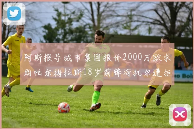 阿斯报导城市集团报价2000万欧求购帕尔梅拉斯18岁前锋海托尔遭拒