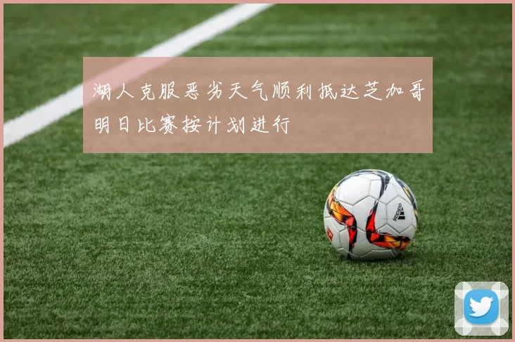 湖人克服恶劣天气顺利抵达芝加哥明日比赛按计划进行