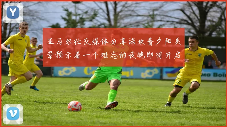 亚马尔社交媒体分享诺坎普夕阳美景预示着一个难忘的夜晚即将开启