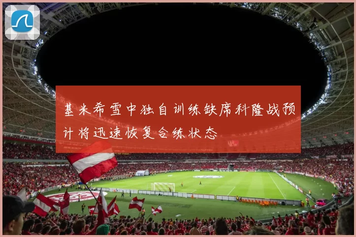 基米希雪中独自训练缺席科隆战预计将迅速恢复合练状态